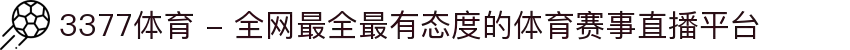 3377体育 - 全网最全最有态度的体育赛事直播平台