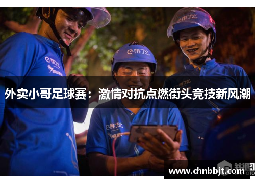 外卖小哥足球赛：激情对抗点燃街头竞技新风潮