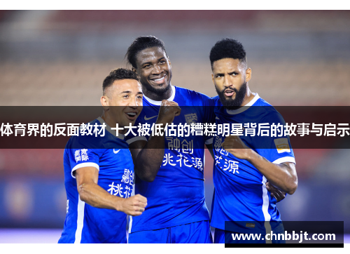 体育界的反面教材 十大被低估的糟糕明星背后的故事与启示