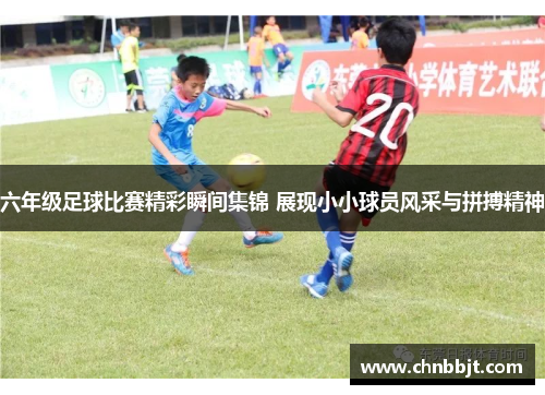 六年级足球比赛精彩瞬间集锦 展现小小球员风采与拼搏精神