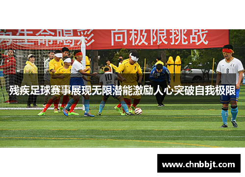 残疾足球赛事展现无限潜能激励人心突破自我极限