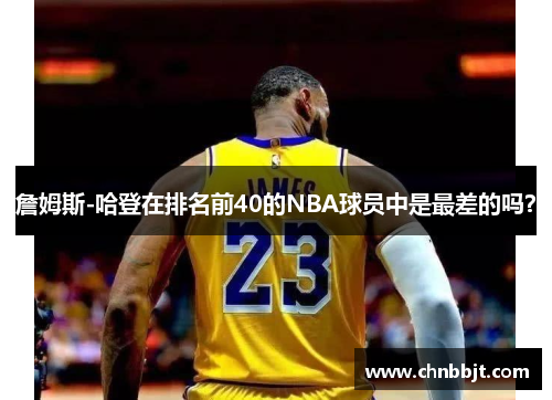 詹姆斯-哈登在排名前40的NBA球员中是最差的吗？