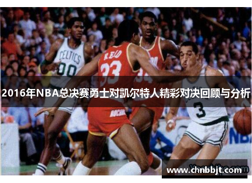 2016年NBA总决赛勇士对凯尔特人精彩对决回顾与分析