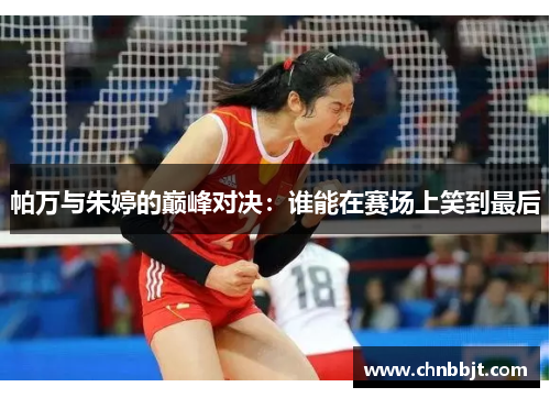 帕万与朱婷的巅峰对决：谁能在赛场上笑到最后