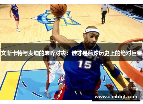 文斯卡特与麦迪的巅峰对决：谁才是篮球历史上的绝对巨星