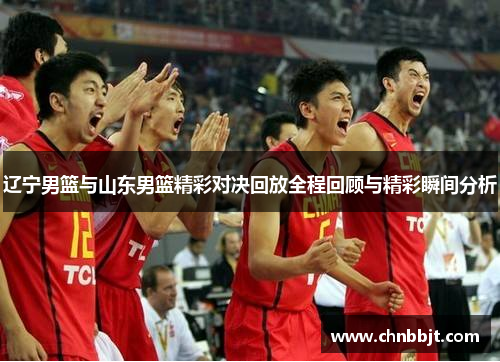 辽宁男篮与山东男篮精彩对决回放全程回顾与精彩瞬间分析