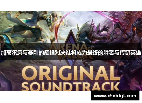 加高尔贡与赛刚的巅峰对决谁将成为最终的胜者与传奇英雄
