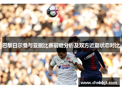 巴黎日尔曼与亚眠比赛前瞻分析及双方近期状态对比